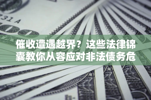 武汉催收遭遇越界？这些法律锦囊教你从容应对非法债务危机