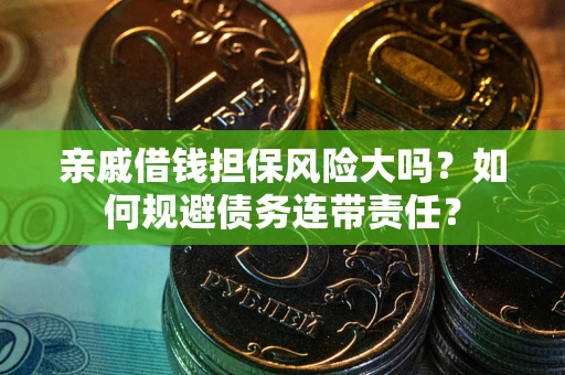武汉亲戚借钱担保风险大吗？如何规避债务连带责任？
