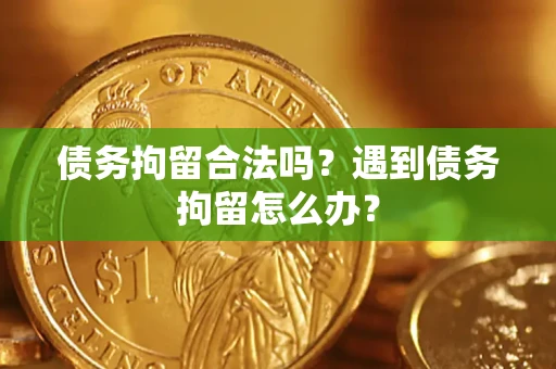武汉债务拘留合法吗？遇到债务拘留怎么办？