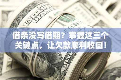 武汉借条没写借期？掌握这三个关键点，让欠款顺利收回！