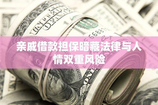 武汉亲戚借款担保暗藏法律与人情双重风险