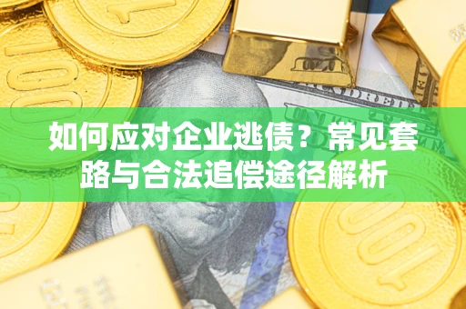 武汉如何应对企业逃债？常见套路与合法追偿途径解析
