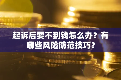 武汉起诉后要不到钱怎么办？有哪些风险防范技巧？