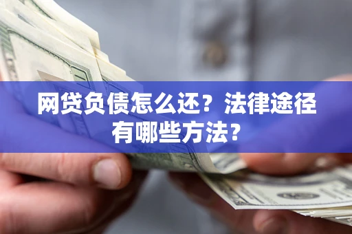 武汉网贷负债怎么还？法律途径有哪些方法？