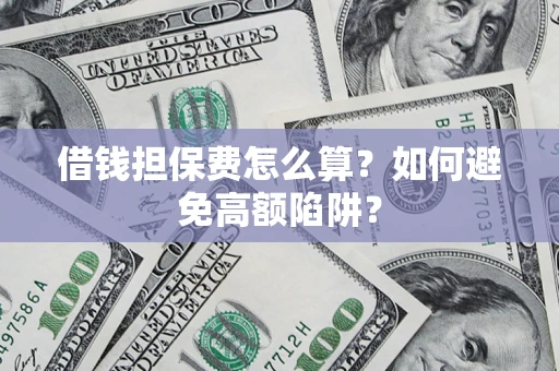 武汉借钱担保费怎么算？如何避免高额陷阱？