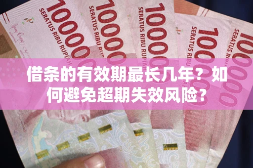 武汉借条的有效期最长几年？如何避免超期失效风险？