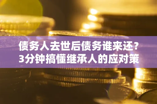 武汉债务人去世后债务谁来还？3分钟搞懂继承人的应对策略