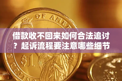 武汉借款收不回来如何合法追讨？起诉流程要注意哪些细节？