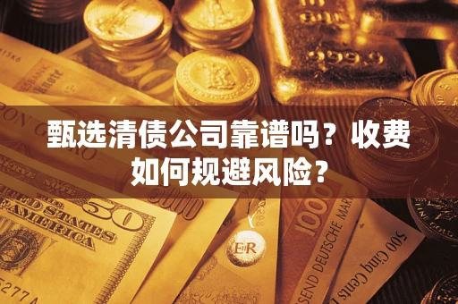 武汉甄选清债公司靠谱吗？收费如何规避风险？