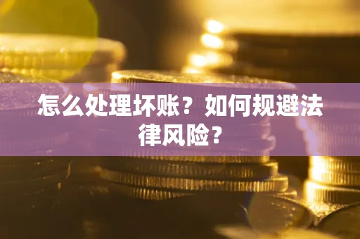 武汉怎么处理坏账？如何规避法律风险？