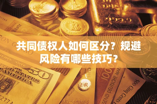 武汉共同债权人如何区分？规避风险有哪些技巧？