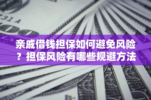 武汉亲戚借钱担保如何避免风险？担保风险有哪些规避方法？