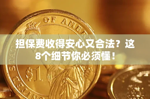 武汉担保费收得安心又合法？这8个细节你必须懂！
