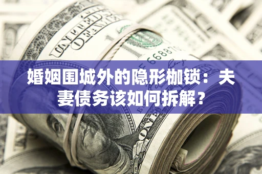 武汉婚姻围城外的隐形枷锁：夫妻债务该如何拆解？