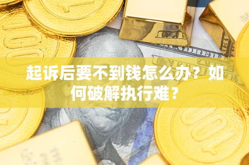 武汉起诉后要不到钱怎么办？如何破解执行难？