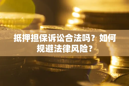 武汉抵押担保诉讼合法吗？如何规避法律风险？