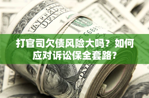 武汉打官司欠债风险大吗？如何应对诉讼保全套路？