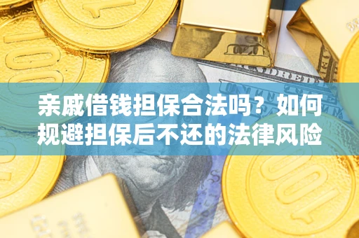 武汉亲戚借钱担保合法吗？如何规避担保后不还的法律风险？