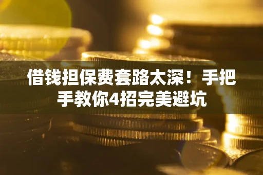 武汉借钱担保费套路太深！手把手教你4招完美避坑