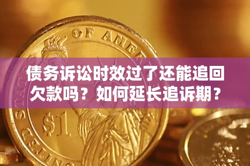 武汉债务诉讼时效过了还能追回欠款吗？如何延长追诉期？