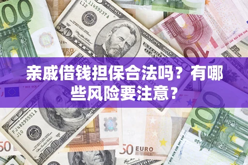 武汉亲戚借钱担保合法吗？有哪些风险要注意？