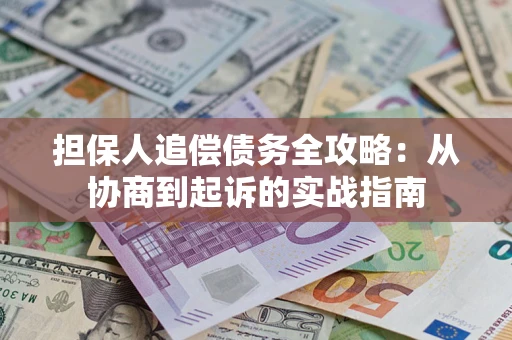 武汉担保人追偿债务全攻略:从协商到起诉的实战指南 武汉担保人追偿债务全攻略:从协商到起诉的实战指南