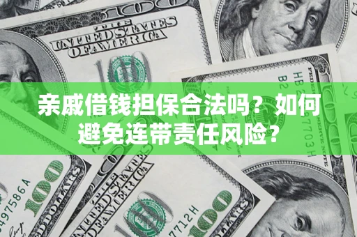 武汉亲戚借钱担保合法吗？如何避免连带责任风险？
