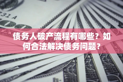 武汉债务人破产流程有哪些？如何合法解决债务问题？