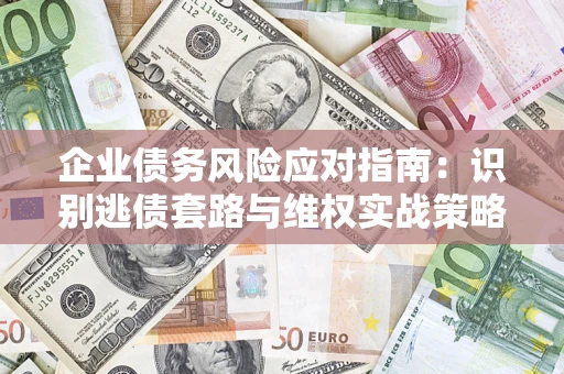 武汉企业债务风险应对指南：识别逃债套路与维权实战策略