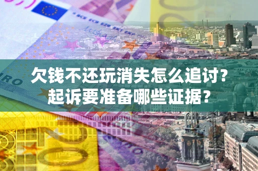 武汉欠钱不还玩消失怎么追讨？起诉要准备哪些证据？