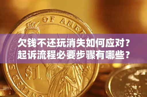 武汉欠钱不还玩消失如何应对？起诉流程必要步骤有哪些？