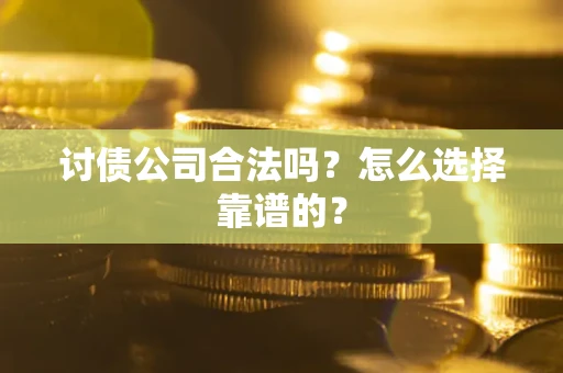 武汉讨债公司合法吗？怎么选择靠谱的？