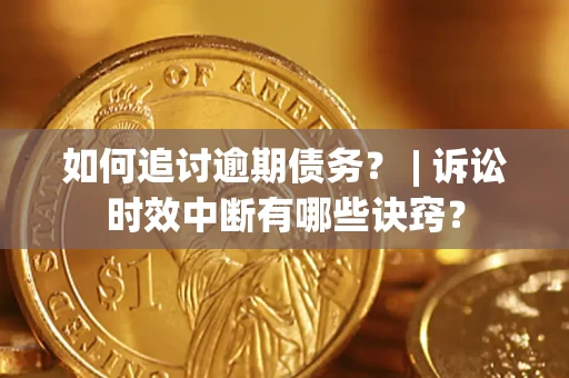 武汉如何追讨逾期债务？ | 诉讼时效中断有哪些诀窍？