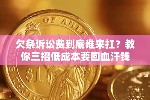 武汉欠条诉讼费到底谁来扛？教你三招低成本要回血汗钱