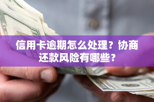 武汉信用卡逾期怎么处理？协商还款风险有哪些？
